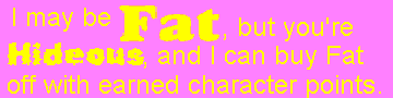 I may be Fat, but you're Hideous and I can buy Fat off with earned character points.